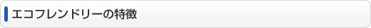 エコフレンドリーの特徴